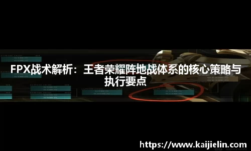 FPX战术解析：王者荣耀阵地战体系的核心策略与执行要点