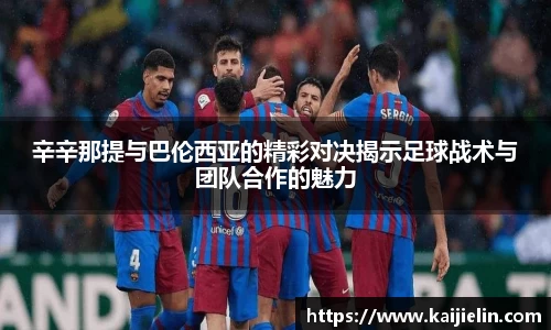 辛辛那提与巴伦西亚的精彩对决揭示足球战术与团队合作的魅力